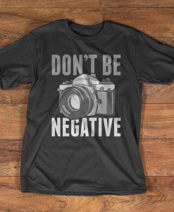 Photography Camera T-Shirt - Don't be negative