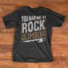 Rock Climbing T-Shirt - You had me at