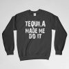 Tequila Made Me Do It, Tequila Sweatshirt, Long Sleeves Shirt, Drinking Shirt, Crew Neck, Tequila Shots, Gift for Him, Gift For Her