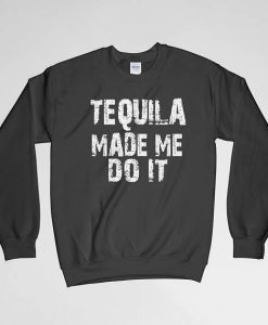 Tequila Made Me Do It, Tequila Sweatshirt, Long Sleeves Shirt, Drinking Shirt, Crew Neck, Tequila Shots, Gift for Him, Gift For Her