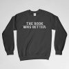 The Book Was Better, Book Lover, The Book Was Better Sweatshirt, Book Nerd, Book Crew Neck, Long Sleeves Shirt, Gift for Him, Gift For Her
