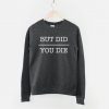 But Did You Die Sweatshirt