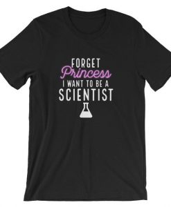 Forget Princess I Want to be An Scientist Cool Unisex Shirt