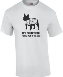 Frenchie - It's Short For Little Pain In The A- Frenchie French Bulldog Shirt