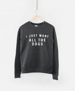 I Just Want All The Dogs Sweatshirt - Dog Lover Jumper