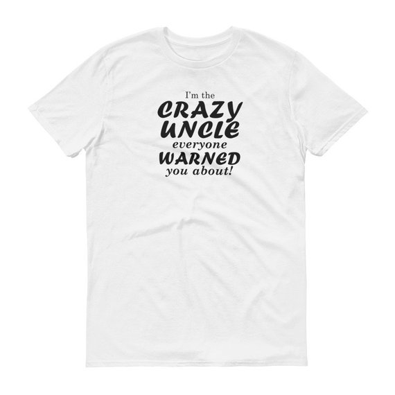 I'm the Crazy Uncle Everyone Warned You About Tshirt