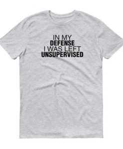 In My Defense I Was Left Unsupervised Tshirt Mens Womens Funny Joke Short Sleeve Shirt