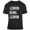 Lebron Being Lebron Basketball Fan T Shirt