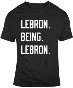 Lebron Being Lebron Basketball Fan T Shirt