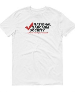 National Sarcasm Society Like We Need Your Support Tshirt Mens Womens Funny Joke Adult Humor Short Sleeve Shirt