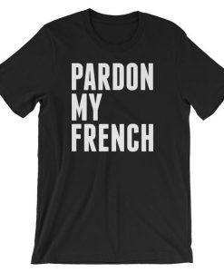 Pardon My French Funny France Citizens Cool Unisex Shirt