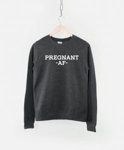 Pregnant AF Sweatshirt