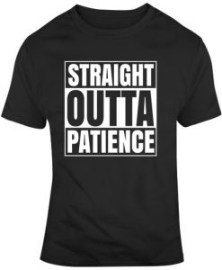 Straight Outta Patience T Shirt