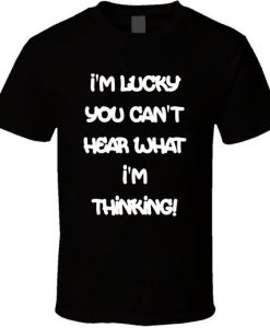 I’m Lucky You Can’t Hear What I’m Thinking Funny T Shirt