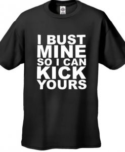 I Bust Mine So I Can Kick Yours Men's T-Shirt