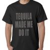 Tequila Made Me Do It Drinking Funny Men's TShirt