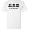 I have a dig bick sarcastic adult humor graphic gift idea funny novelty T shirts