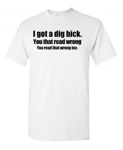 I have a dig bick sarcastic adult humor graphic gift idea funny novelty T shirts