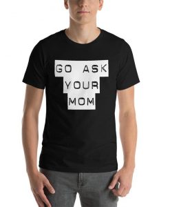 Go Ask Your Mom Funny Dad Daddy Gift Fathers Day T Shirt Graphic Tshirt Short-Sleeve Unisex T-Shirt