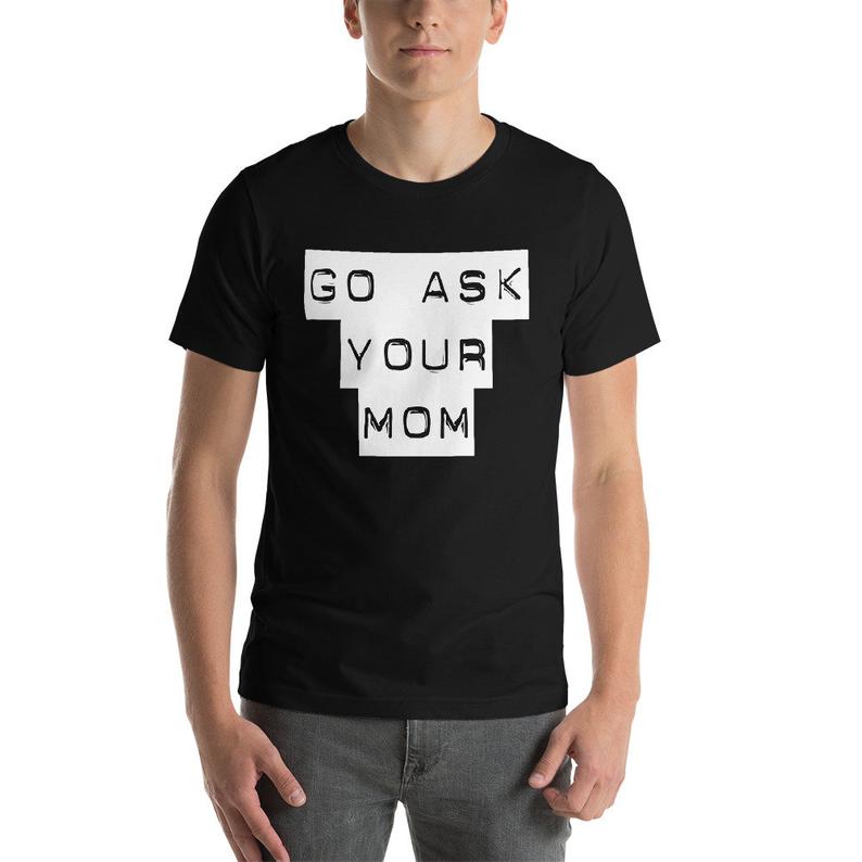 Go Ask Your Mom Funny Dad Daddy Gift Fathers Day T Shirt Graphic Tshirt Short-Sleeve Unisex T-Shirt