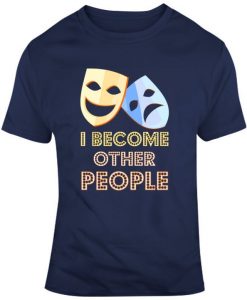 Musical Theatre Shirt, I Become Other People, Funny Actor Shirt