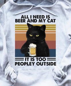 All I Need Is Beer And My Cat It Is Too Peopley Outside