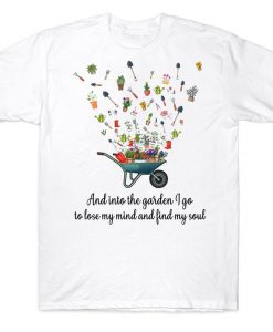 And Into The Garden I Go To Lose My Mind And Find My Soul Funny Gardening T-shirt