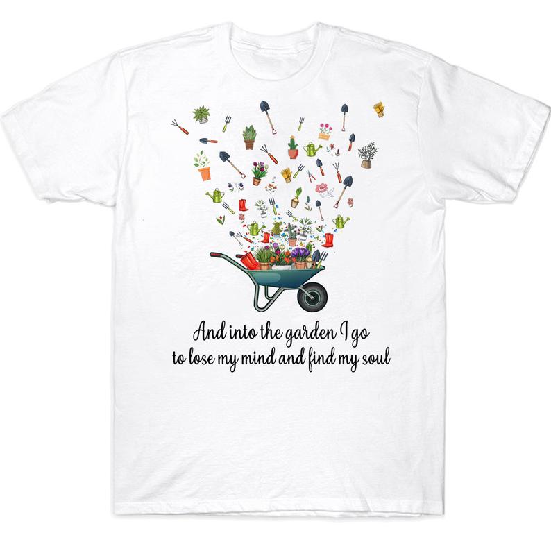 And Into The Garden I Go To Lose My Mind And Find My Soul Funny Gardening T-shirt