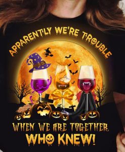 Apparently We're Trouble When We Are Together Who Knew Funny Alcohol Drinking Wine Glasses Halloween T-shirt