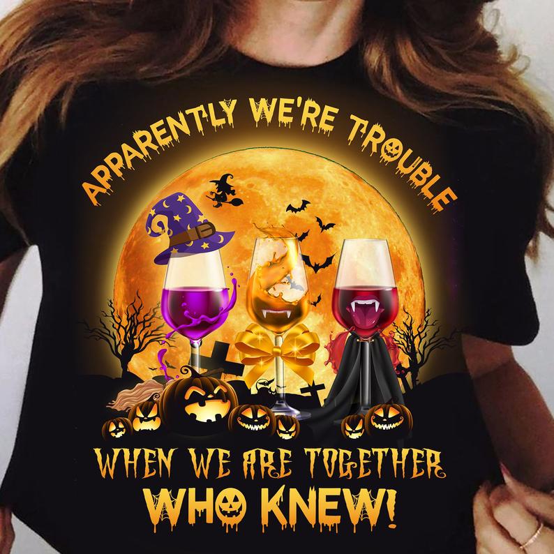 Apparently We're Trouble When We Are Together Who Knew Funny Alcohol Drinking Wine Glasses Halloween T-shirt