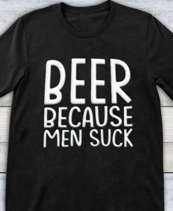 Beer Because Men Suck Funny Alcohol Drinking Beer T-shirt