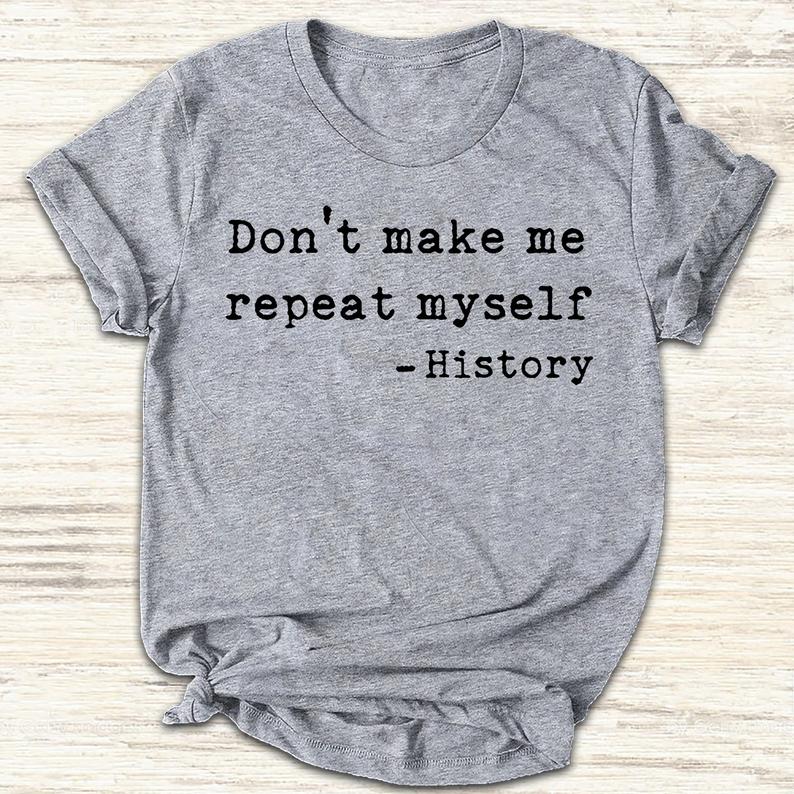 Don_t Make Me Repeat Myself History Funny T-shirt