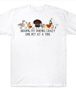 Driving My Friends Crazy One Pet At A Time Funny Chicken Turkey Duck Farmer T-shirt