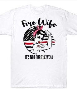 Fire Wife It's Not For The Weak Strong Woman Unbreakable American Flag Firefighter's Wife T-shirt