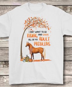 I Just Want To Go Riding And Ignore Of My Adult Problems Horse Fall Maple Autumn Vibes Tshirt