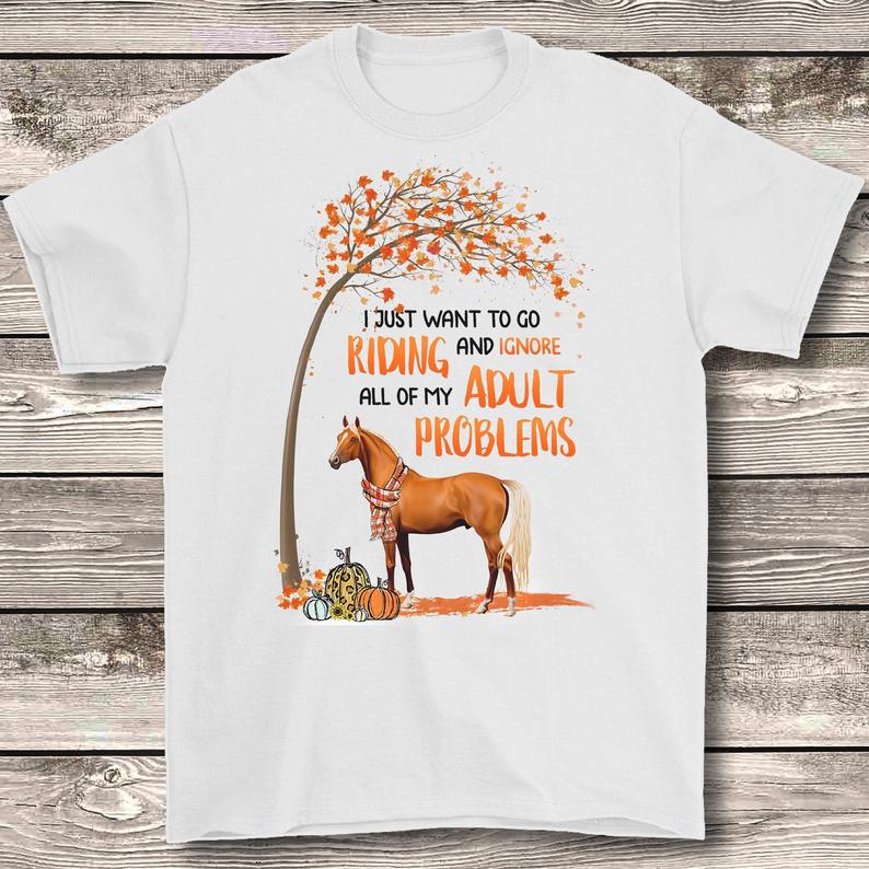 I Just Want To Go Riding And Ignore Of My Adult Problems Horse Fall Maple Autumn Vibes Tshirt