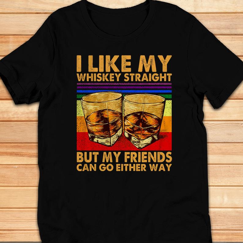 I Like My Whiskey Straight But My Friends Can Go Either Way