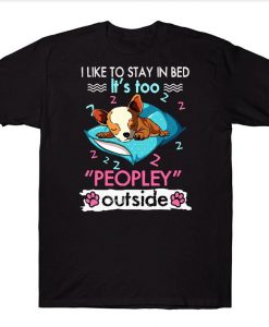 I Like To Stay In Bed It's Too Peopley Outside Funny Chihuahua T-shirt