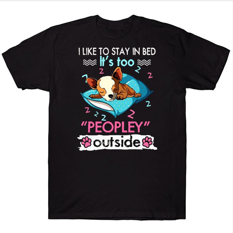 I Like To Stay In Bed It's Too Peopley Outside Funny Chihuahua T-shirt