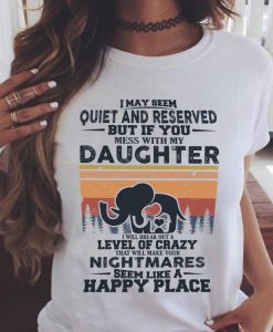 I May Seem Quite And Reserved But If You Mess With My Daughter I Will Make Your Nighmares Seem Like A Happy Place T shirt