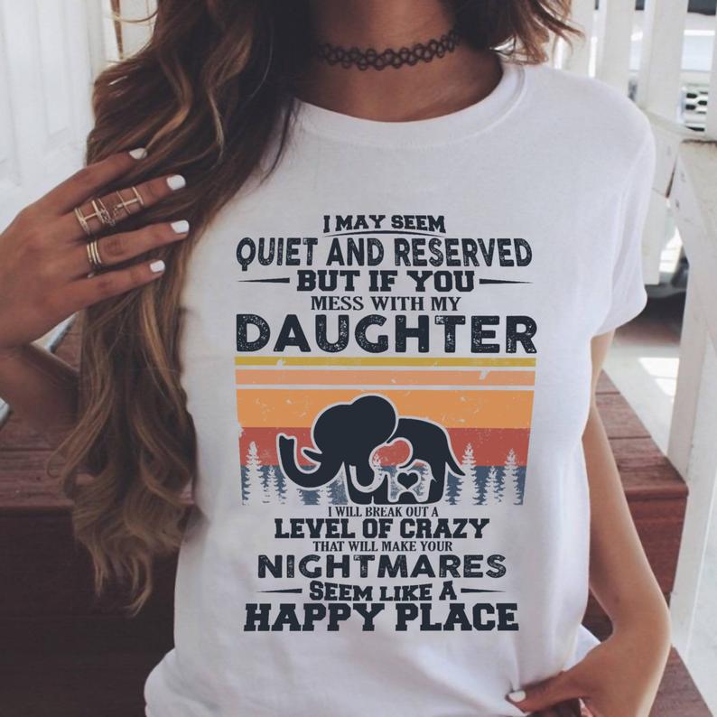 I May Seem Quite And Reserved But If You Mess With My Daughter I Will Make Your Nighmares Seem Like A Happy Place T shirt