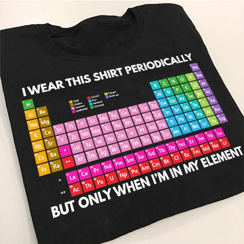 I Wear This Shirt Periodically But Only When I'm In My Element Funny Chemist Periodic Table T-shirt