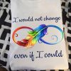 I Would Not Change Even If I Could Infinity Love LGBT Pride T shirt