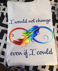 I Would Not Change Even If I Could Infinity Love LGBT Pride T shirt