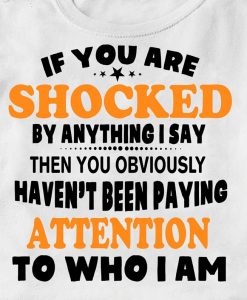 If You Are Shocked By Anything I Say Then You Obviously Haven_t Been Paying Attention To Who I Am Funny T-shirt