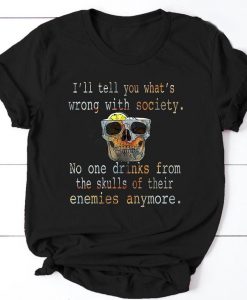 I'll Tell You What's Wrong With Society No One Drinks From The Skulls Of Their Enemies Anymore Funny T-shirt