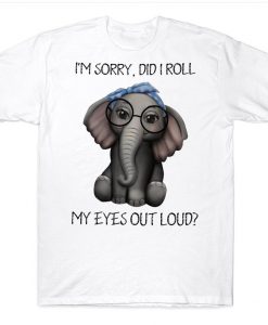 I'm Sorry Did I Roll My Eyes Out Loud Funny Elephant T-shirt