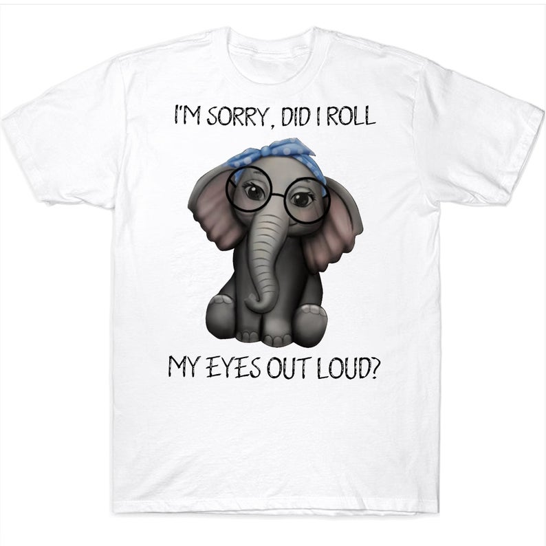 I'm Sorry Did I Roll My Eyes Out Loud Funny Elephant T-shirt