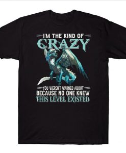 I'm The Kind Of Crazy You Weren't Warned About Because No One Knew This Level Existed Funny Dragon T-shirt