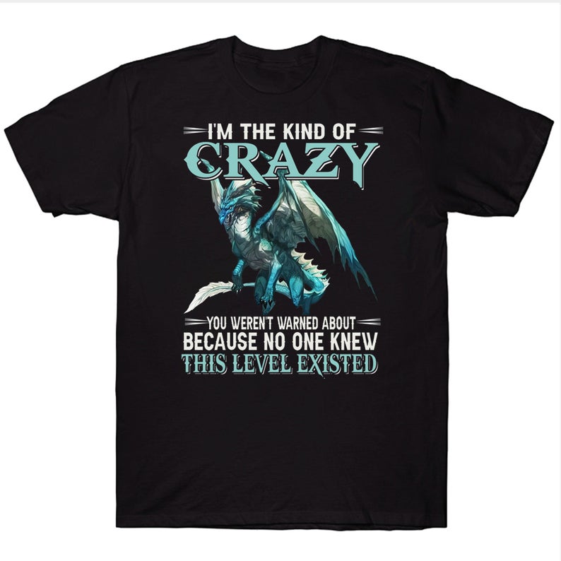 I'm The Kind Of Crazy You Weren't Warned About Because No One Knew This Level Existed Funny Dragon T-shirt